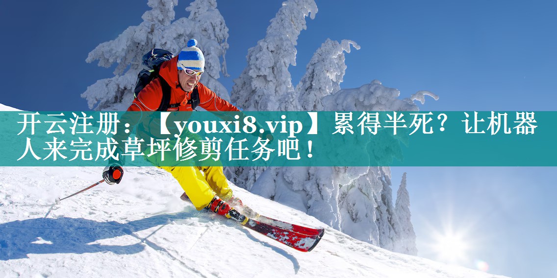 累得半死？让机器人来完成草坪修剪任务吧！