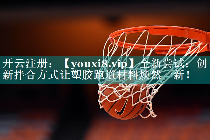 全新尝试：创新拌合方式让塑胶跑道材料焕然一新！