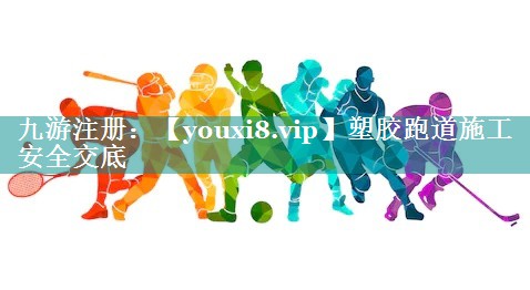 塑胶跑道施工安全交底