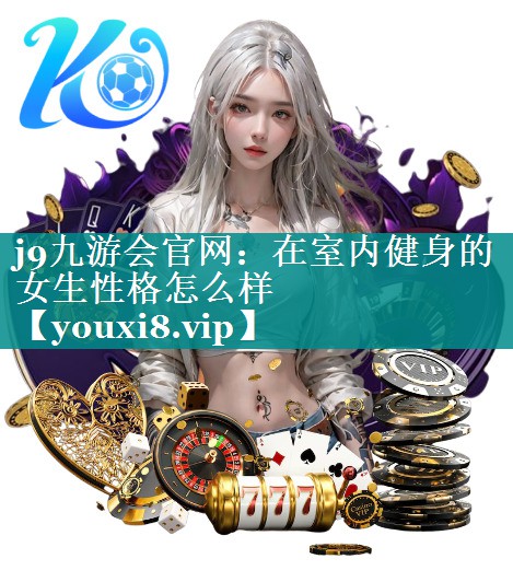 在室内健身的女生性格怎么样 在室内健身的女生性格怎么样