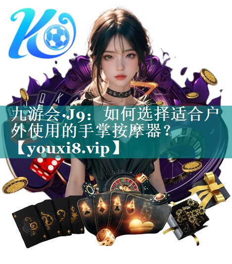 如何选择适合户外使用的手掌按摩器? 如何选择适合户外使用的手掌按摩器?