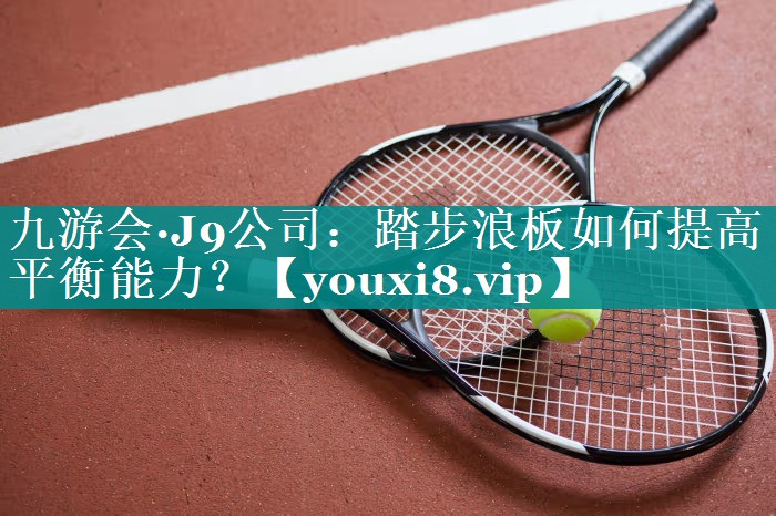 踏步浪板如何提高平衡能力? 踏步浪板如何提高平衡能力?