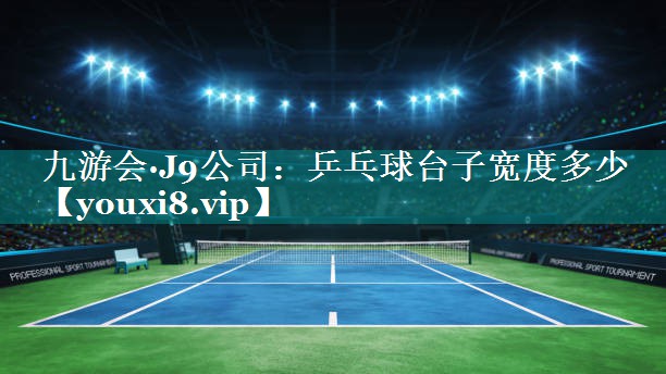 乒乓球台子宽度多少 乒乓球台子宽度多少