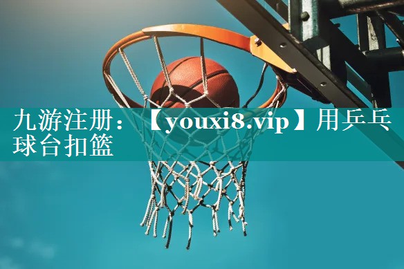 用乒乓球台扣篮 用乒乓球台扣篮