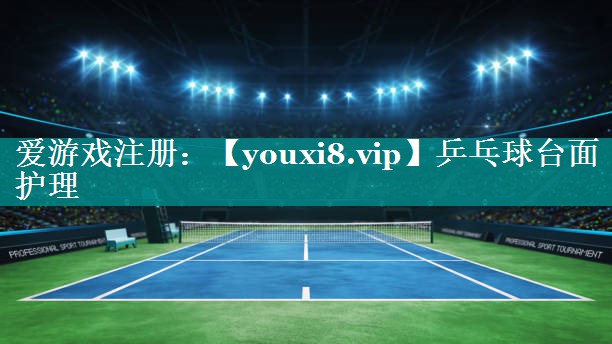 乒乓球台面护理 乒乓球台面护理