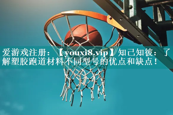 知己知彼:了解塑胶跑道材料不同型号的优点和缺点! 知己知彼:了解塑胶跑道材料不同型号的优点和缺点!