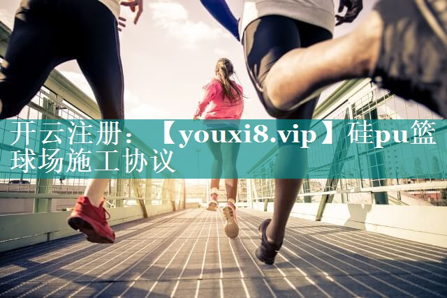 硅pu篮球场施工协议 硅pu篮球场施工协议