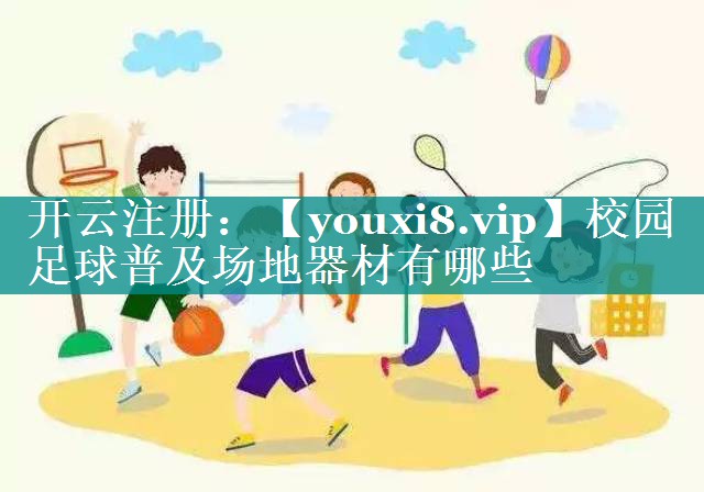 校园足球普及场地器材有哪些 校园足球普及场地器材有哪些
