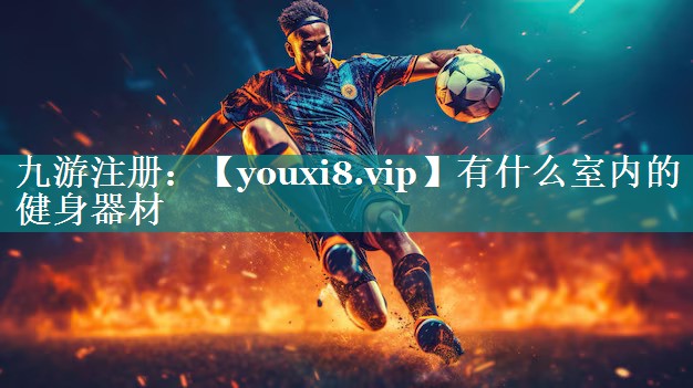 有什么室内的健身器材 有什么室内的健身器材