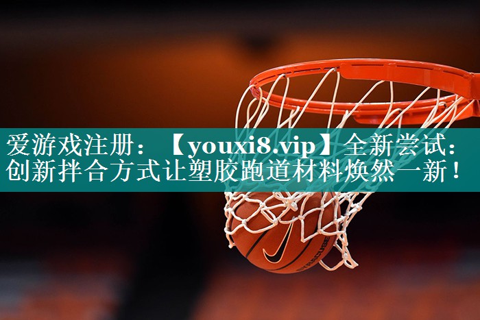 全新尝试：创新拌合方式让塑胶跑道材料焕然一新！