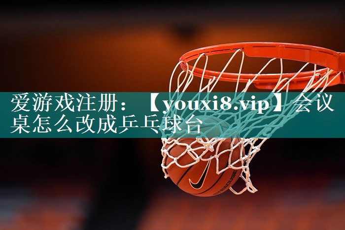 会议桌怎么改成乒乓球台 会议桌怎么改成乒乓球台