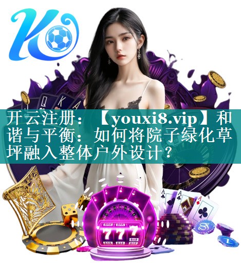 和谐与平衡:如何将院子绿化草坪融入整体户外设计? 和谐与平衡:如何将院子绿化草坪融入整体户外设计?
