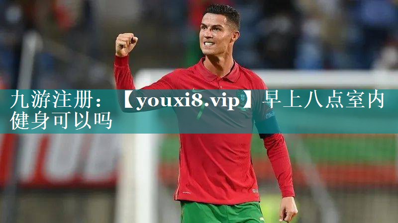 早上八点室内健身可以吗 早上八点室内健身可以吗