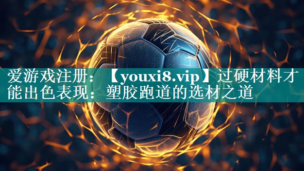 过硬材料才能出色表现:塑胶跑道的选材之道 过硬材料才能出色表现:塑胶跑道的选材之道