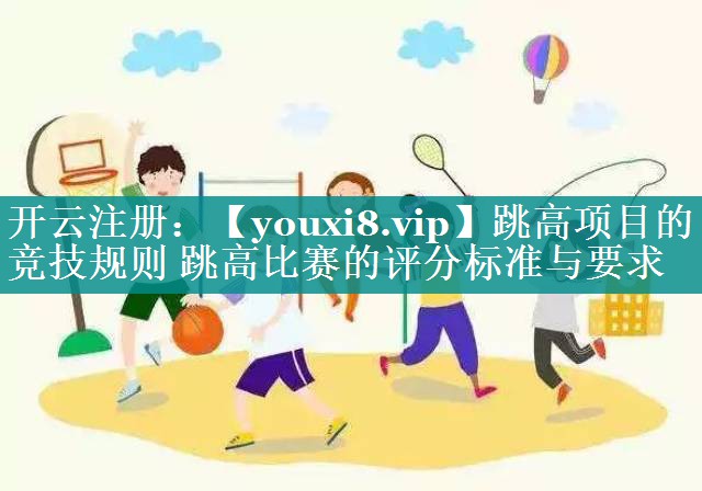 跳高项目的竞技规则 跳高比赛的评分标准与要求 跳高项目的竞技规则 跳高比赛的评分标准与要求