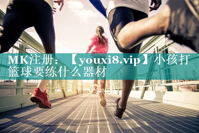 小孩打篮球要练什么器材 小孩打篮球要练什么器材