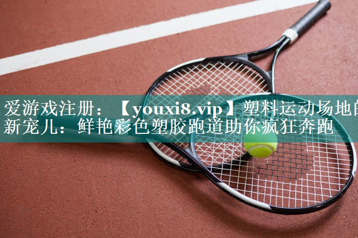 塑料运动场地的新宠儿:鲜艳彩色塑胶跑道助你疯狂奔跑 塑料运动场地的新宠儿:鲜艳彩色塑胶跑道助你疯狂奔跑