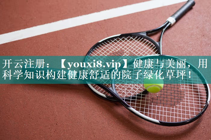 健康与美丽,用科学知识构建健康舒适的院子绿化草坪! 健康与美丽,用科学知识构建健康舒适的院子绿化草坪!