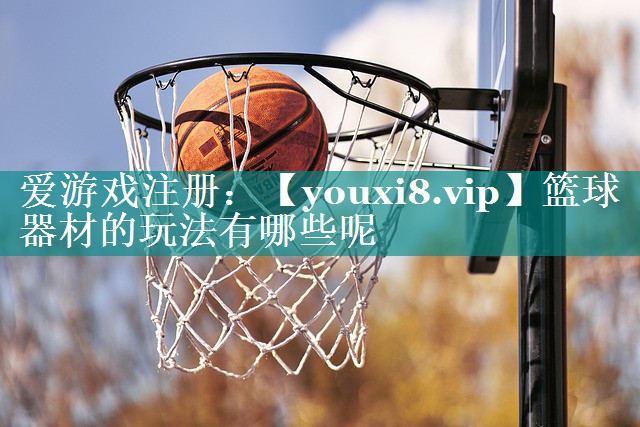 篮球器材的玩法有哪些呢 篮球器材的玩法有哪些呢