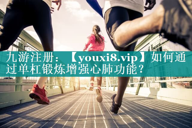 如何通过单杠锻炼增强心肺功能? 如何通过单杠锻炼增强心肺功能?