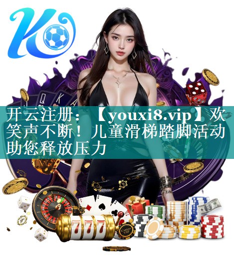 欢笑声不断！儿童滑梯踏脚活动助您释放压力