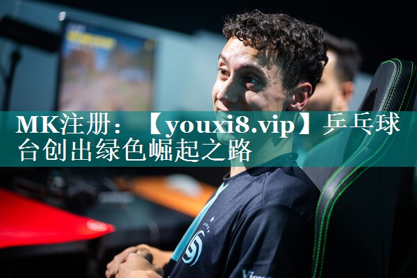 乒乓球台创出绿色崛起之路 乒乓球台创出绿色崛起之路