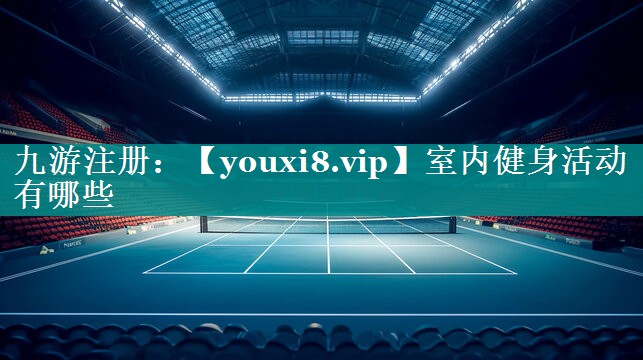 室内健身活动有哪些 室内健身活动有哪些