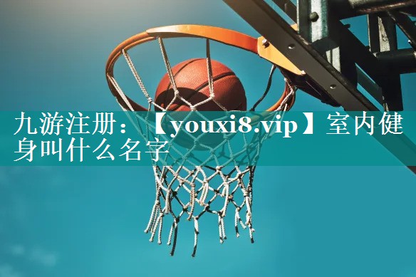 室内健身叫什么名字 室内健身叫什么名字
