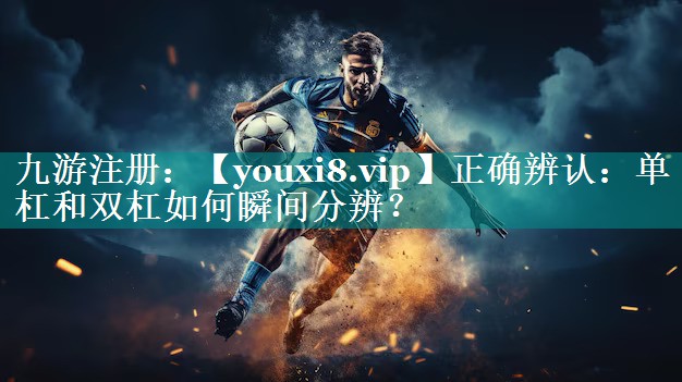 正确辨认:单杠和双杠如何瞬间分辨? 正确辨认:单杠和双杠如何瞬间分辨?