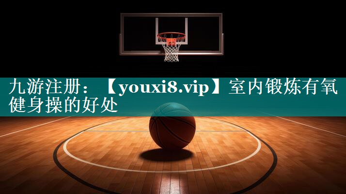 室内锻炼有氧健身操的好处 室内锻炼有氧健身操的好处