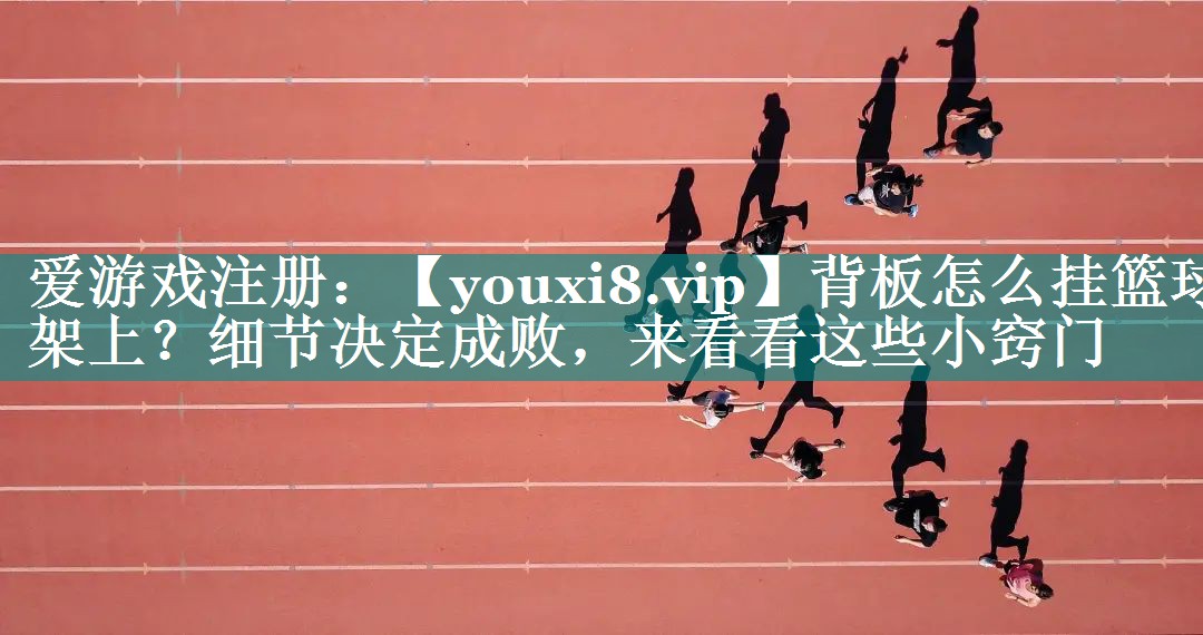 背板怎么挂篮球架上?细节决定成败,来看看这些小窍门 背板怎么挂篮球架上?细节决定成败,来看看这些小窍门