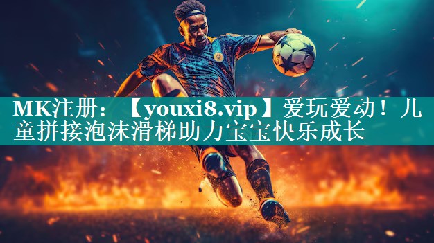 爱玩爱动!儿童拼接泡沫滑梯助力宝宝快乐成长 爱玩爱动!儿童拼接泡沫滑梯助力宝宝快乐成长