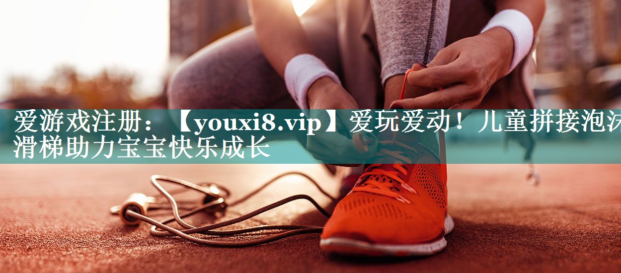 爱玩爱动!儿童拼接泡沫滑梯助力宝宝快乐成长 爱玩爱动!儿童拼接泡沫滑梯助力宝宝快乐成长