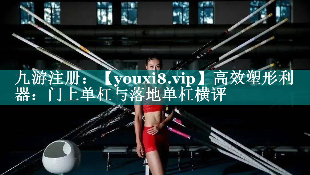 高效塑形利器:门上单杠与落地单杠横评 高效塑形利器:门上单杠与落地单杠横评