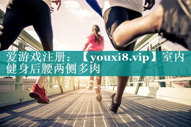室内健身后腰两侧多肉 室内健身后腰两侧多肉